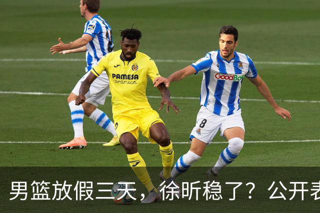 男篮放假三天，徐昕稳了？公开表态获认可，郭士强欣慰杜锋尴尬