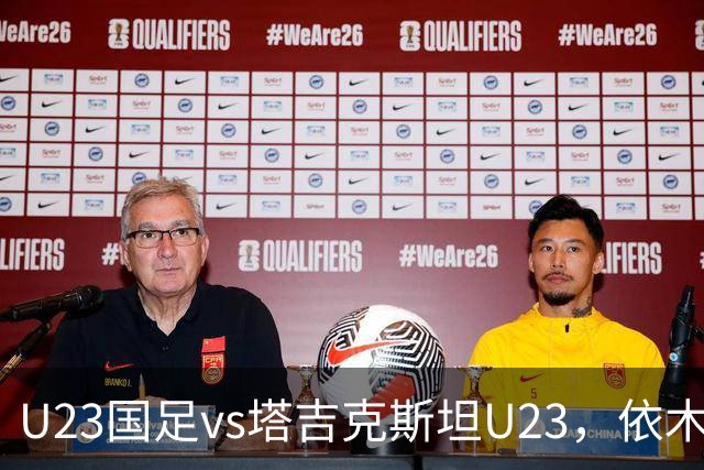 U23国足vs塔吉克斯坦U23，依木兰、吾米提江、向余望首发